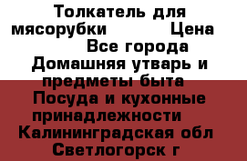 Толкатель для мясорубки zelmer › Цена ­ 400 - Все города Домашняя утварь и предметы быта » Посуда и кухонные принадлежности   . Калининградская обл.,Светлогорск г.